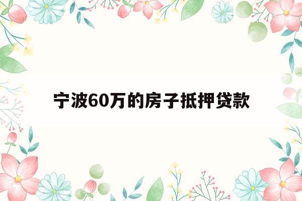 宁波60万的房子抵押贷款