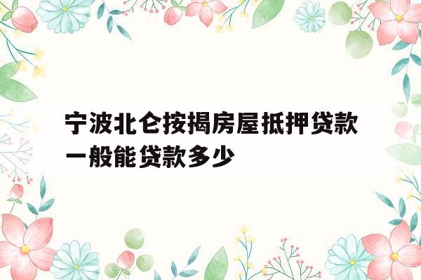 宁波北仑按揭房屋抵押贷款一般能贷款多少