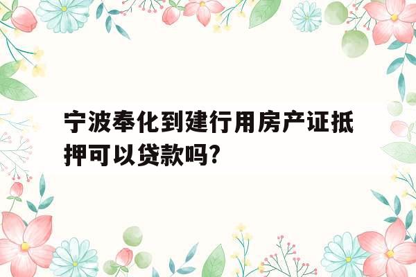 宁波奉化到建行用房产证抵押可以贷款吗?