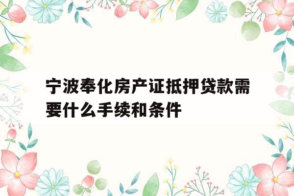 宁波奉化房产证抵押贷款需要什么手续和条件