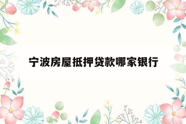宁波房屋抵押贷款哪家银行