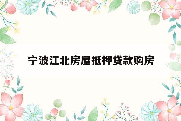 宁波江北房屋抵押贷款购房