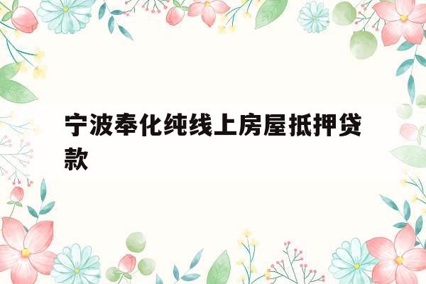 宁波奉化纯线上房屋抵押贷款