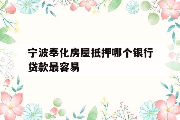 宁波奉化房屋抵押哪个银行贷款最容易