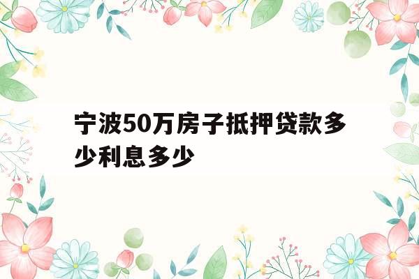 宁波50万房子抵押贷款多少利息多少