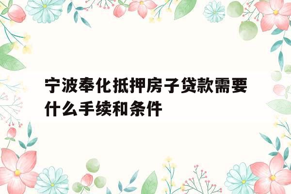 宁波奉化抵押房子贷款需要什么手续和条件