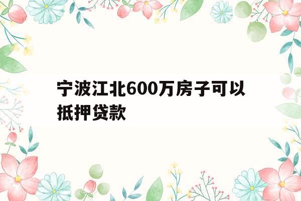 宁波江北600万房子可以抵押贷款