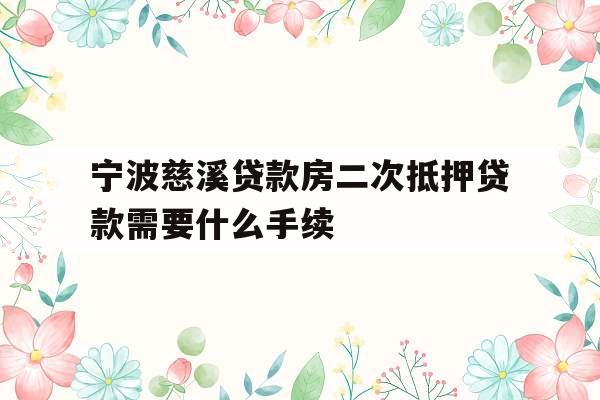 宁波慈溪贷款房二次抵押贷款需要什么手续