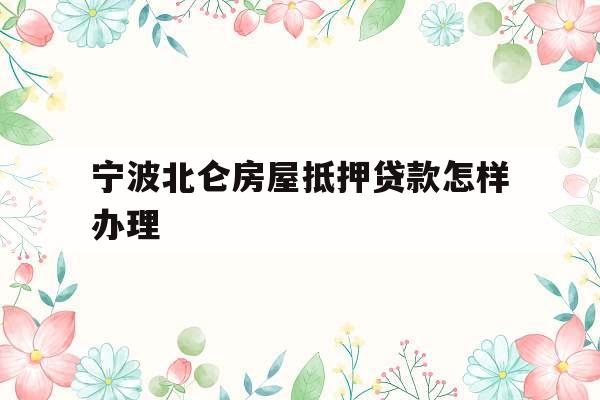 宁波北仑房屋抵押贷款怎样办理