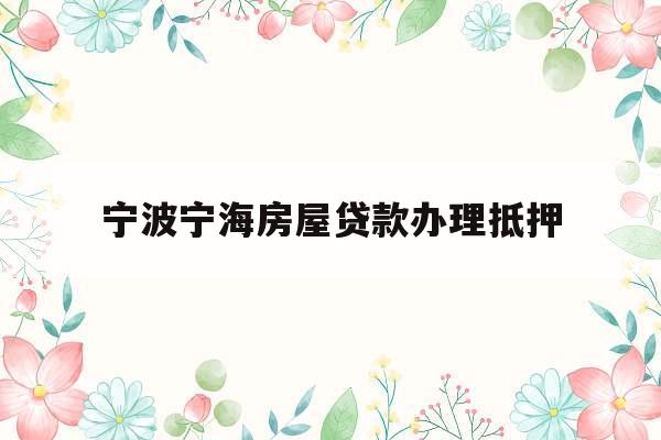 宁波宁海房屋贷款办理抵押