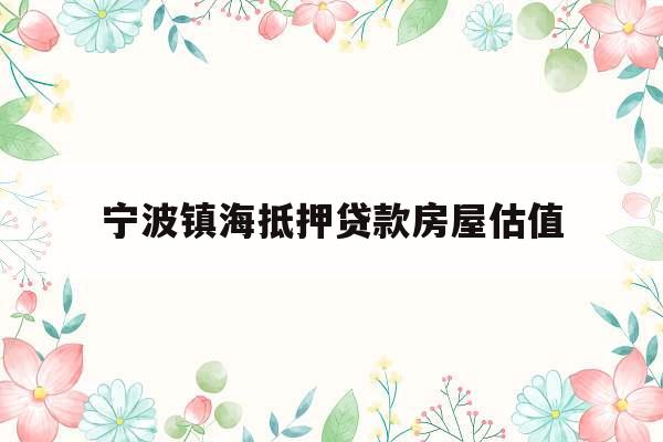 宁波镇海抵押贷款房屋估值