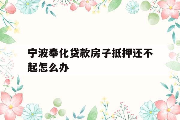 宁波奉化贷款房子抵押还不起怎么办