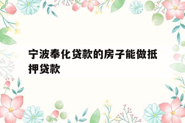 宁波奉化贷款的房子能做抵押贷款
