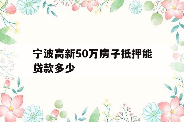 宁波高新50万房子抵押能贷款多少
