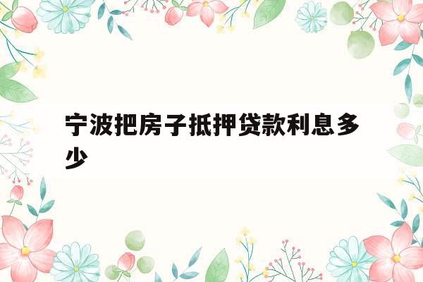 宁波把房子抵押贷款利息多少