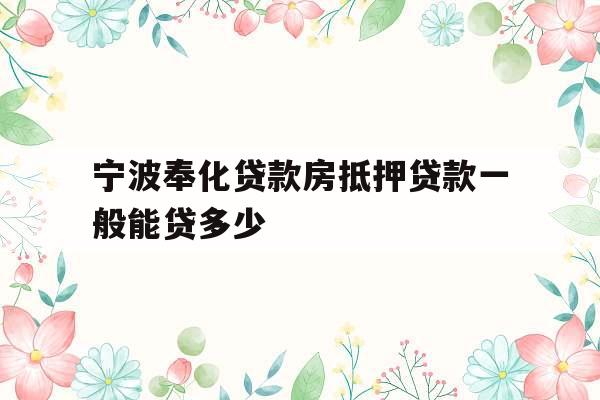宁波奉化贷款房抵押贷款一般能贷多少