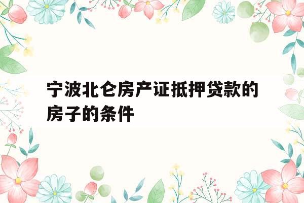 宁波北仑房产证抵押贷款的房子的条件
