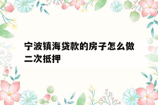 宁波镇海贷款的房子怎么做二次抵押