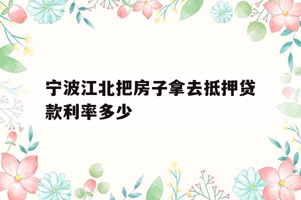 宁波江北把房子拿去抵押贷款利率多少