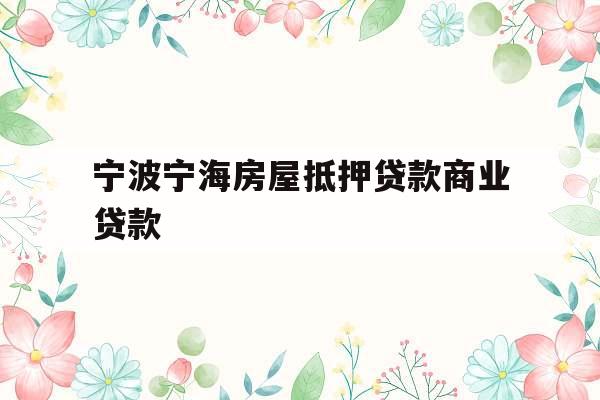 宁波宁海房屋抵押贷款商业贷款