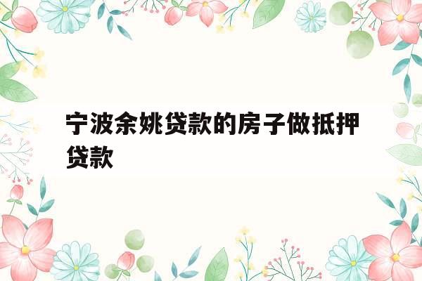 宁波余姚贷款的房子做抵押贷款