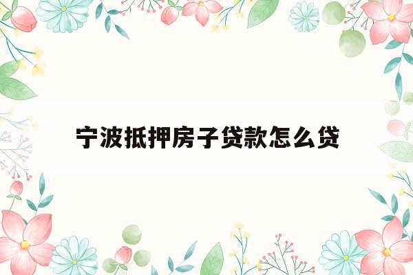 宁波抵押房子贷款怎么贷