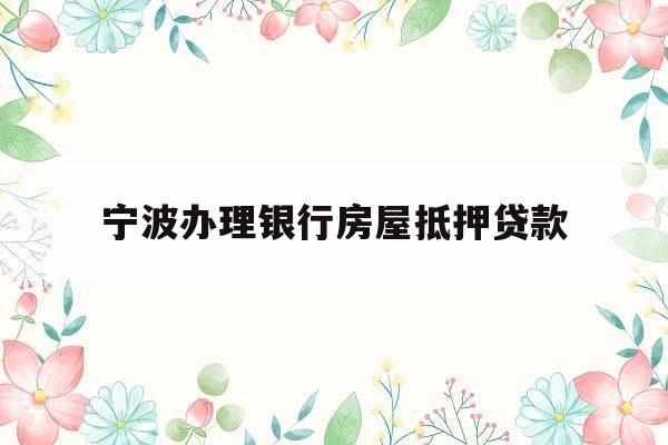 宁波办理银行房屋抵押贷款