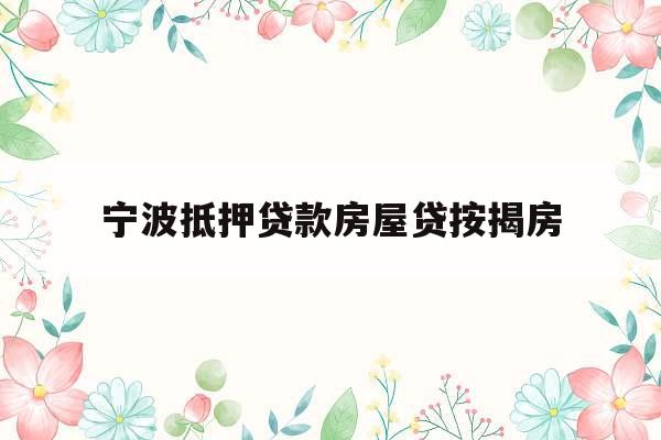 宁波抵押贷款房屋贷按揭房