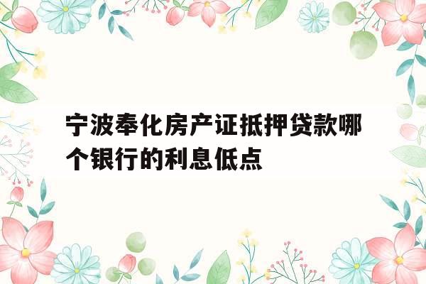 宁波奉化房产证抵押贷款哪个银行的利息低点