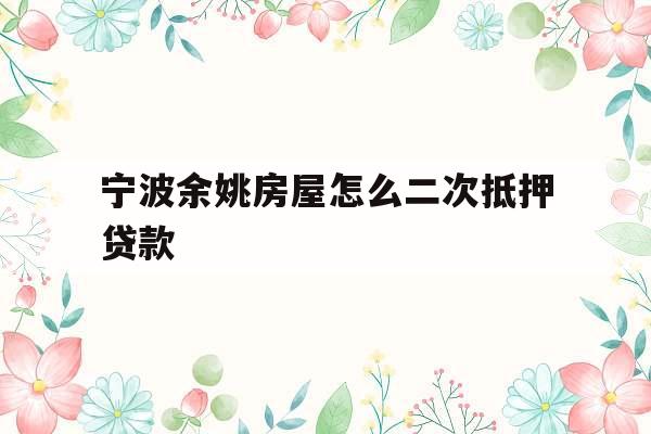 宁波余姚房屋怎么二次抵押贷款