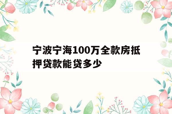宁波宁海100万全款房抵押贷款能贷多少