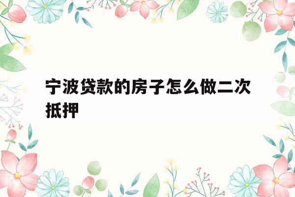 宁波贷款的房子怎么做二次抵押