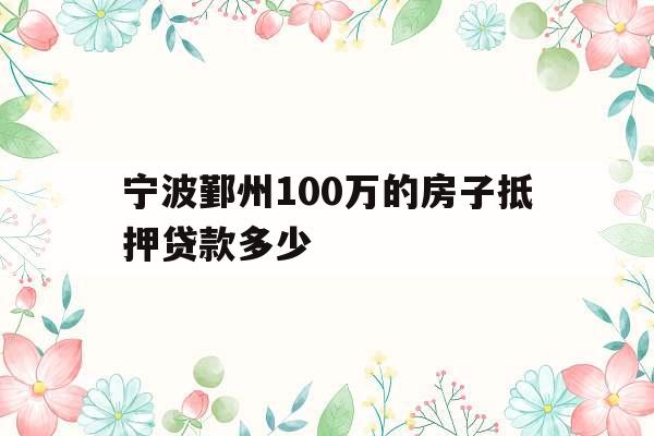 宁波鄞州100万的房子抵押贷款多少
