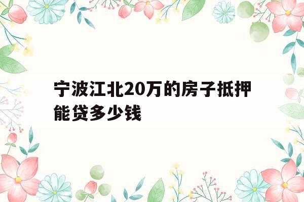 宁波江北20万的房子抵押能贷多少钱
