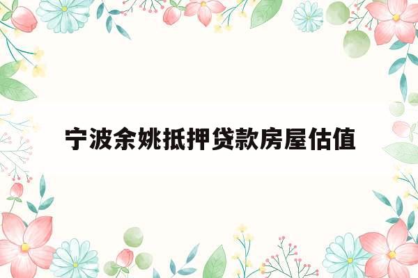 宁波余姚抵押贷款房屋估值