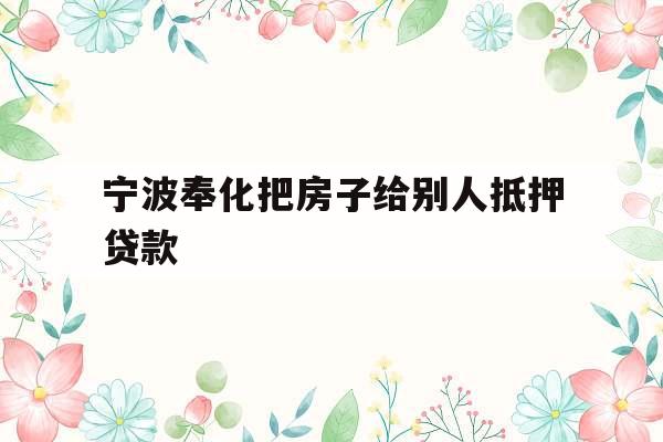 宁波奉化把房子给别人抵押贷款