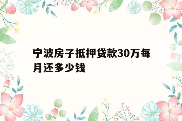 宁波房子抵押贷款30万每月还多少钱