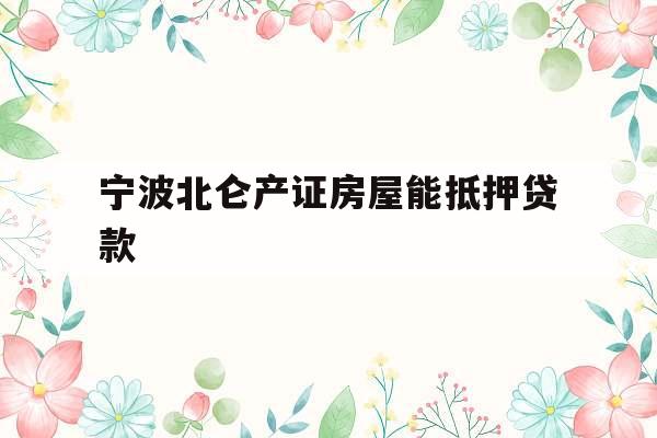 宁波北仑产证房屋能抵押贷款